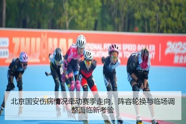 北京国安伤病情况牵动赛季走向，阵容轮换与临场调整面临新考验 | Sina Sports