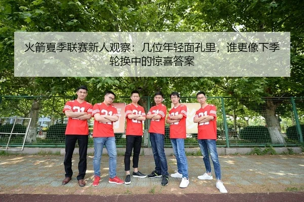 火箭夏季联赛新人观察：几位年轻面孔里，谁更像下季轮换中的惊喜答案